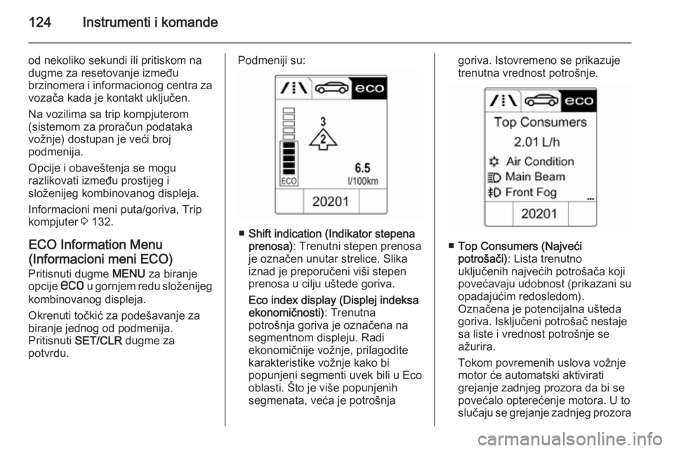 OPEL ASTRA J 2015  Uputstvo za upotrebu (in Serbian) 124Instrumenti i komande
od nekoliko sekundi ili pritiskom na
dugme za resetovanje između
brzinomera i informacionog centra za
vozača kada je kontakt uključen.
Na vozilima sa trip kompjuterom
(sist