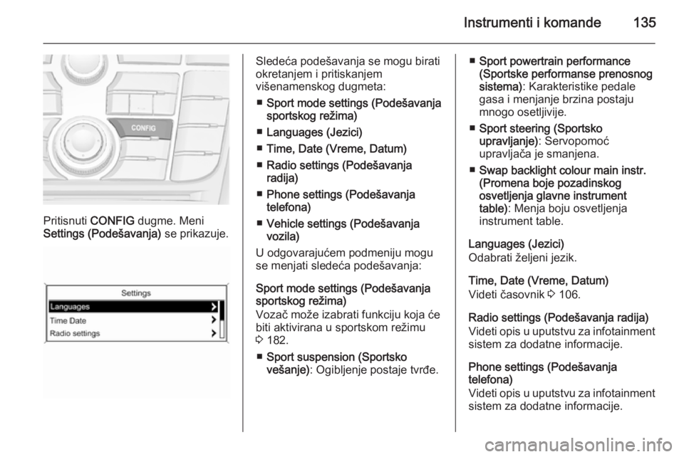 OPEL ASTRA J 2015 Uputstvo za upotrebu (in Serbian) Instrumenti i komande135
Pritisnuti CONFIG dugme. Meni
Settings (Podešavanja) se prikazuje.
Sledeća podešavanja se mogu birati
okretanjem i pritiskanjem
višenamenskog dugmeta:
■ Sport mode sett OPEL ASTRA J 2015 Uputstvo za upotrebu (in Serbian) Instrumenti i komande135
Pritisnuti CONFIG dugme. Meni
Settings (Podešavanja) se prikazuje.
Sledeća podešavanja se mogu birati
okretanjem i pritiskanjem
višenamenskog dugmeta:
■ Sport mode sett