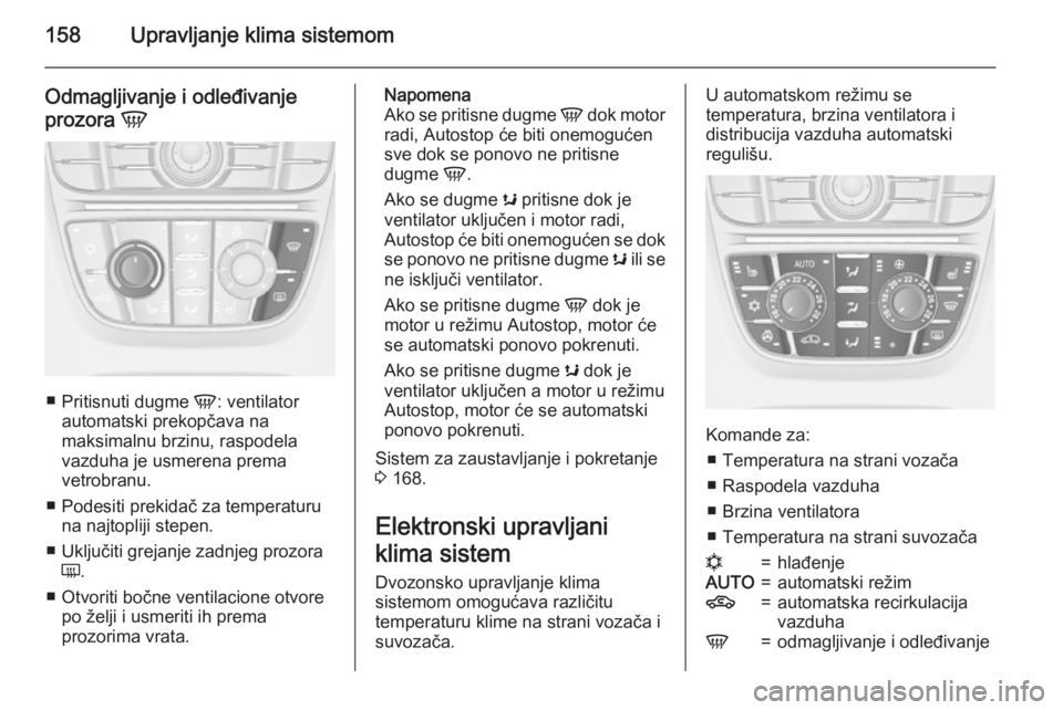 OPEL ASTRA J 2015 Uputstvo za upotrebu (in Serbian) 158Upravljanje klima sistemom
Odmagljivanje i odleđivanje
prozora V
■
Pritisnuti dugme V: ventilator
automatski prekopčava na
maksimalnu brzinu, raspodela
vazduha je usmerena prema
vetrobranu.
OPEL ASTRA J 2015 Uputstvo za upotrebu (in Serbian) 158Upravljanje klima sistemom
Odmagljivanje i odleđivanje
prozora V
■
Pritisnuti dugme V: ventilator
automatski prekopčava na
maksimalnu brzinu, raspodela
vazduha je usmerena prema
vetrobranu.