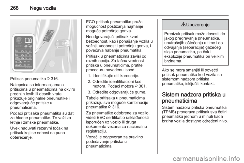 OPEL ASTRA J 2015  Uputstvo za upotrebu (in Serbian) 268Nega vozila
Pritisak pneumatika 3 316.
Nalepnica sa informacijama o
pritiscima u pneumaticima na okviru prednjih levih ili desnih vrata
prikazuje originalne pneumatike i
odgovarajuće pritiske u
pn