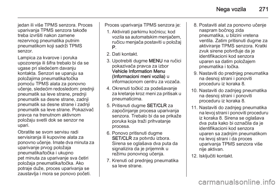 OPEL ASTRA J 2015  Uputstvo za upotrebu (in Serbian) Nega vozila271
jedan ili više TPMS senzora. Proces
uparivanja TPMS senzora takođe
treba izvršiti nakon zamene
rezervnog pneumatika putnim
pneumatikom koji sadrži TPMS
senzor.
Lampica za kvarove i 
