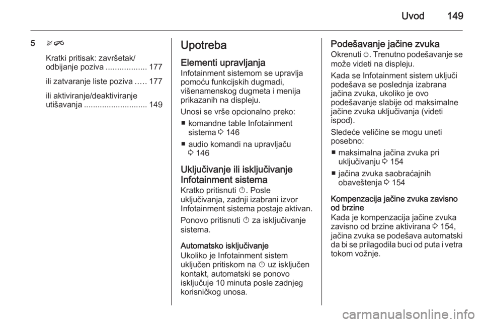 OPEL ASTRA J 2015.5 Uputstvo za rukovanje Infotainment sistemom (in Serbian) Uvod149
5xn
Kratki pritisak: završetak/
odbijanje poziva ..................177
ili zatvaranje liste poziva .....177
ili aktiviranje/deaktiviranje utišavanja ............................ 149Upotreba
OPEL ASTRA J 2015.5 Uputstvo za rukovanje Infotainment sistemom (in Serbian) Uvod149
5xn
Kratki pritisak: završetak/
odbijanje poziva ..................177
ili zatvaranje liste poziva .....177
ili aktiviranje/deaktiviranje utišavanja ............................ 149Upotreba