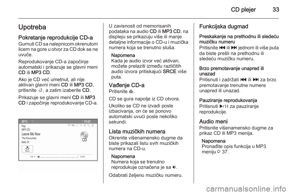 OPEL ASTRA J 2015.5 Uputstvo za rukovanje Infotainment sistemom (in Serbian) CD plejer33UpotrebaPokretanje reprodukcije CD-a
Gurnuti CD sa nalepnicom okrenutom
licem na gore u otvor za CD dok se ne
uvuče.
Reprodukovanje CD-a započinje
automatski i prikazuje se glavni meni
CD OPEL ASTRA J 2015.5 Uputstvo za rukovanje Infotainment sistemom (in Serbian) CD plejer33UpotrebaPokretanje reprodukcije CD-a
Gurnuti CD sa nalepnicom okrenutom
licem na gore u otvor za CD dok se ne
uvuče.
Reprodukovanje CD-a započinje
automatski i prikazuje se glavni meni
CD