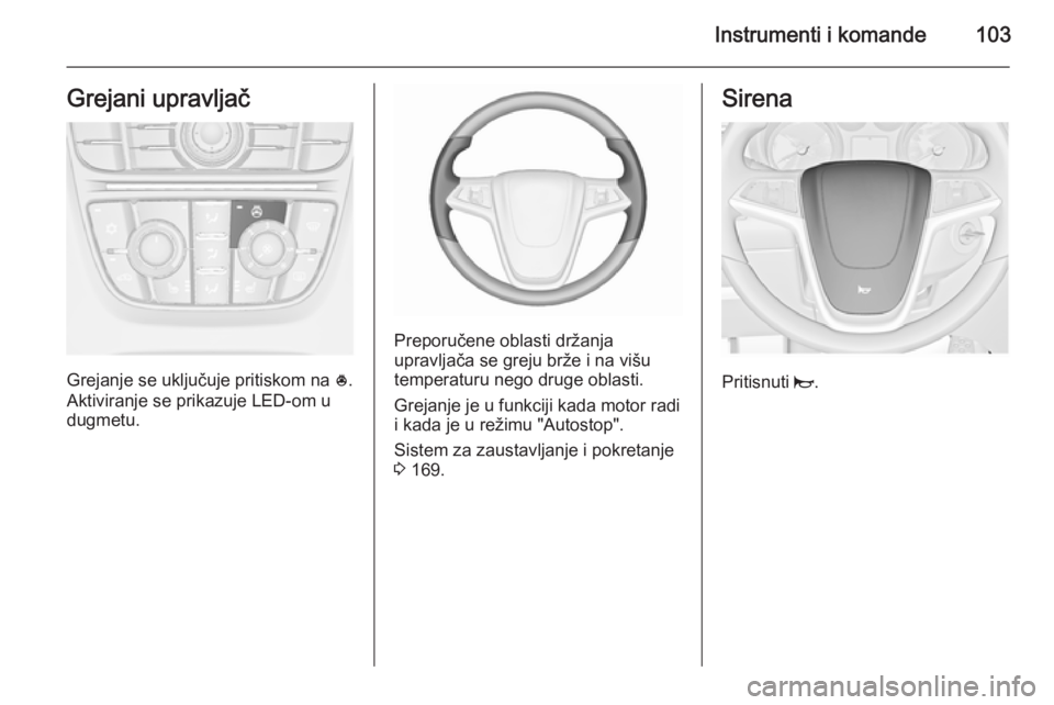OPEL ASTRA J 2015.5 Uputstvo za upotrebu (in Serbian) Instrumenti i komande103Grejani upravljač
Grejanje se uključuje pritiskom na *.
Aktiviranje se prikazuje LED-om u
dugmetu.
Preporučene oblasti držanja
upravljača se greju brže i na višu
tempera OPEL ASTRA J 2015.5 Uputstvo za upotrebu (in Serbian) Instrumenti i komande103Grejani upravljač
Grejanje se uključuje pritiskom na *.
Aktiviranje se prikazuje LED-om u
dugmetu.
Preporučene oblasti držanja
upravljača se greju brže i na višu
tempera