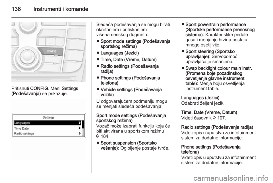 OPEL ASTRA J 2015.5  Uputstvo za upotrebu (in Serbian) 136Instrumenti i komande
Pritisnuti CONFIG. Meni Settings
(Podešavanja)  se prikazuje.
Sledeća podešavanja se mogu birati
okretanjem i pritiskanjem
višenamenskog dugmeta:
■ Sport mode settings (