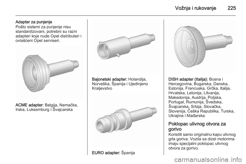 OPEL ASTRA J 2015.5  Uputstvo za upotrebu (in Serbian) Vožnja i rukovanje225
Adapter za punjenje
Pošto sistemi za punjenje nisu
standardizovani, potrebni su razni adapteri koje nude Opel distributeri i
ovlašćeni Opel serviseri.
ACME adapter:  Belgija,