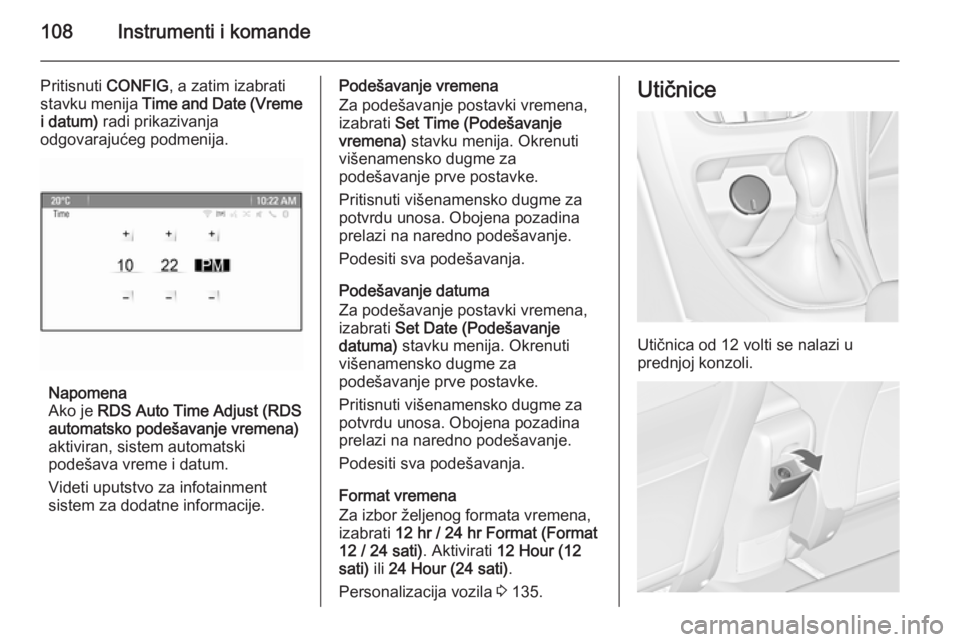 OPEL ASTRA J 2015.75  Uputstvo za upotrebu (in Serbian) 108Instrumenti i komande
Pritisnuti CONFIG, a zatim izabrati
stavku menija  Time and Date (Vreme
i datum)  radi prikazivanja
odgovarajućeg podmenija.
Napomena
Ako je  RDS Auto Time Adjust (RDS
automa