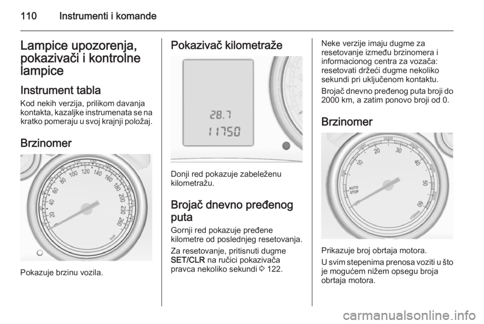 OPEL ASTRA J 2015.75  Uputstvo za upotrebu (in Serbian) 110Instrumenti i komandeLampice upozorenja,
pokazivači i kontrolne
lampice
Instrument tabla
Kod nekih verzija, prilikom davanja
kontakta, kazaljke instrumenata se na kratko pomeraju u svoj krajnji po