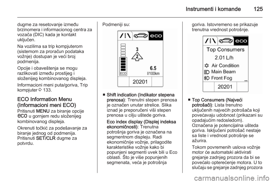OPEL ASTRA J 2015.75  Uputstvo za upotrebu (in Serbian) Instrumenti i komande125
dugme za resetovanje između
brzinomera i informacionog centra za
vozača (DIC) kada je kontakt
uključen.
Na vozilima sa trip kompjuterom
(sistemom za proračun podataka
vož