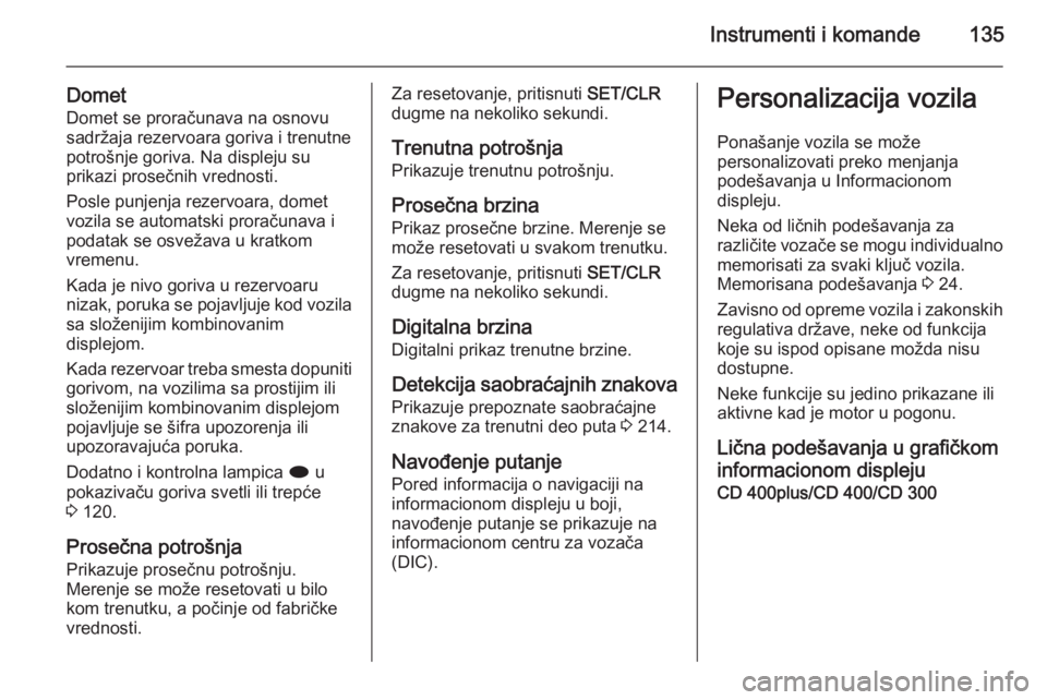 OPEL ASTRA J 2015.75  Uputstvo za upotrebu (in Serbian) Instrumenti i komande135
DometDomet se proračunava na osnovu
sadržaja rezervoara goriva i trenutne
potrošnje goriva. Na displeju su
prikazi prosečnih vrednosti.
Posle punjenja rezervoara, domet
vo