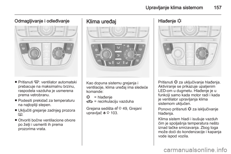 OPEL ASTRA J 2015.75 Uputstvo za upotrebu (in Serbian) Upravljanje klima sistemom157
Odmagljivanje i odleđivanje
■Pritisnuti V: ventilator automatski
prebacuje na maksimalnu brzinu,
raspodela vazduha je usmerena
prema vetrobranu.
■ Podesiti prekida OPEL ASTRA J 2015.75 Uputstvo za upotrebu (in Serbian) Upravljanje klima sistemom157
Odmagljivanje i odleđivanje
■Pritisnuti V: ventilator automatski
prebacuje na maksimalnu brzinu,
raspodela vazduha je usmerena
prema vetrobranu.
■ Podesiti prekida