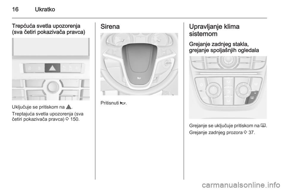 OPEL ASTRA J 2015.75  Uputstvo za upotrebu (in Serbian) 16Ukratko
Trepćuća svetla upozorenja
(sva četiri pokazivača pravca)
Uključuje se pritiskom na  ¨.
Treptajuća svetla upozorenja (sva
četiri pokazivača pravca)  3 150.
Sirena
Pritisnuti  j.
Upr