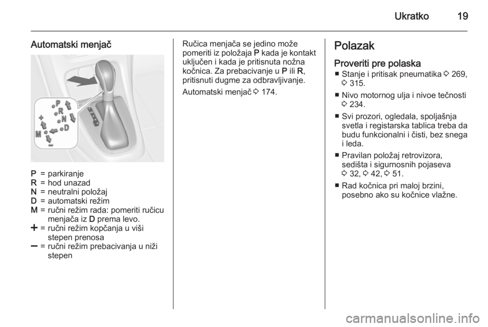 OPEL ASTRA J 2015.75  Uputstvo za upotrebu (in Serbian) Ukratko19
Automatski menjačP=parkiranjeR=hod unazadN=neutralni položajD=automatski režimM=ručni režim rada: pomeriti ručicu
menjača iz  D prema levo.<=ručni režim kopčanja u viši
stepen pre