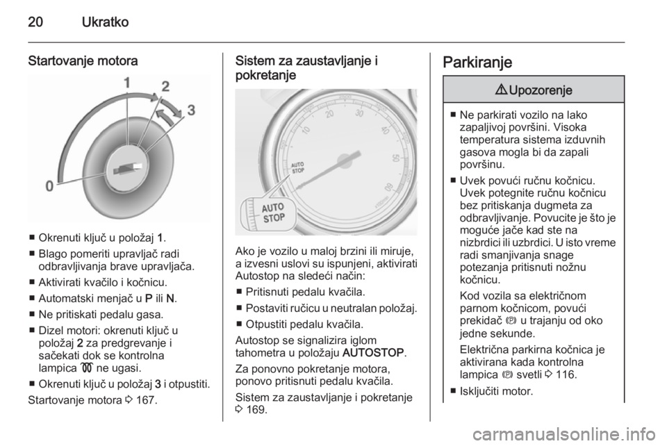 OPEL ASTRA J 2015.75  Uputstvo za upotrebu (in Serbian) 20Ukratko
Startovanje motora
■ Okrenuti ključ u položaj 1.
■ Blago pomeriti upravljač radi odbravljivanja brave upravljača.
■ Aktivirati kvačilo i kočnicu.
■ Automatski menjač u  P ili 
