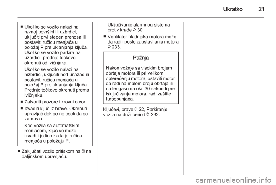 OPEL ASTRA J 2015.75  Uputstvo za upotrebu (in Serbian) Ukratko21■ Ukoliko se vozilo nalazi naravnoj površini ili uzbrdici,
uključiti prvi stepen prenosa ili
postaviti ručicu menjača u
položaj  P pre uklanjanja ključa.
Ukoliko se vozilo parkira na
