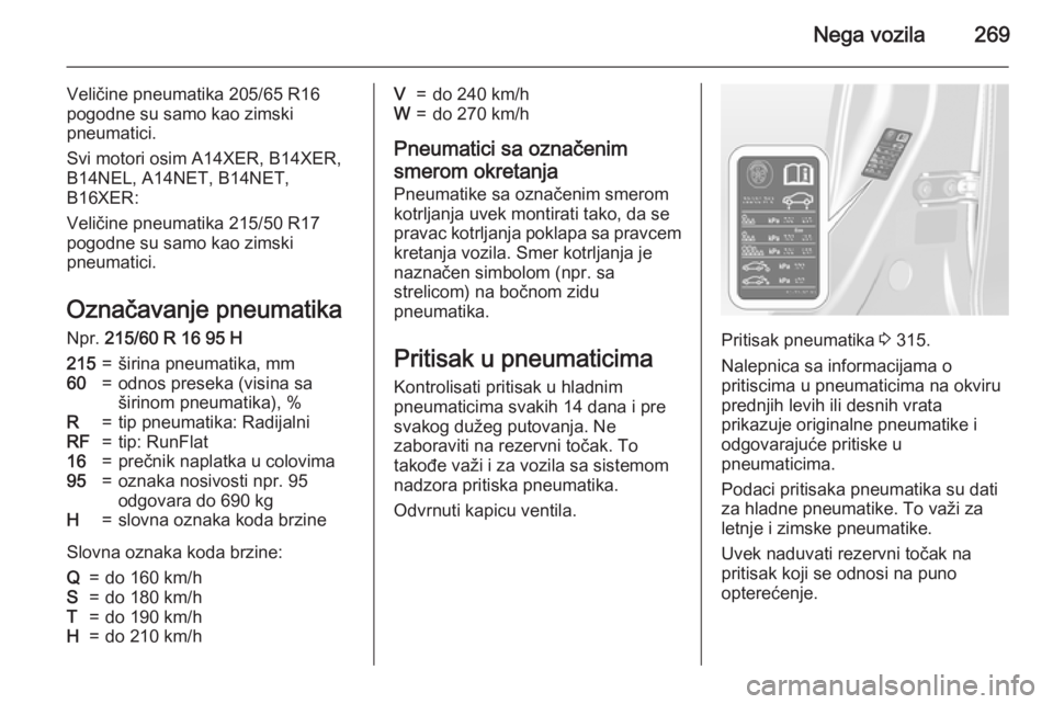 OPEL ASTRA J 2015.75  Uputstvo za upotrebu (in Serbian) Nega vozila269
Veličine pneumatika 205/65 R16
pogodne su samo kao zimski
pneumatici.
Svi motori osim A14XER, B14XER,
B14NEL, A14NET, B14NET,
B16XER:
Veličine pneumatika 215/50 R17
pogodne su samo ka