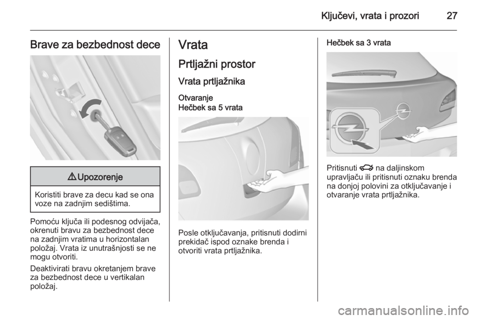 OPEL ASTRA J 2015.75  Uputstvo za upotrebu (in Serbian) Ključevi, vrata i prozori27Brave za bezbednost dece9Upozorenje
Koristiti brave za decu kad se ona
voze na zadnjim sedištima.
Pomoću ključa ili podesnog odvijača,
okrenuti bravu za bezbednost dece