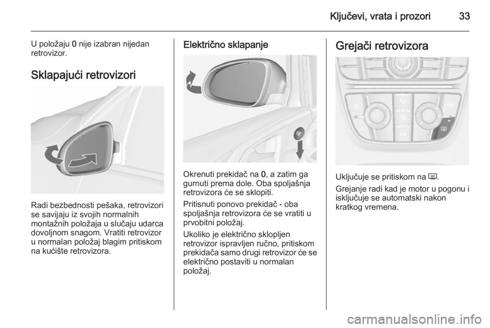 OPEL ASTRA J 2015.75  Uputstvo za upotrebu (in Serbian) Ključevi, vrata i prozori33
U položaju 0 nije izabran nijedan
retrovizor.
Sklapajući retrovizori
Radi bezbednosti pešaka, retrovizori
se savijaju iz svojih normalnih
montažnih položaja u slučaj