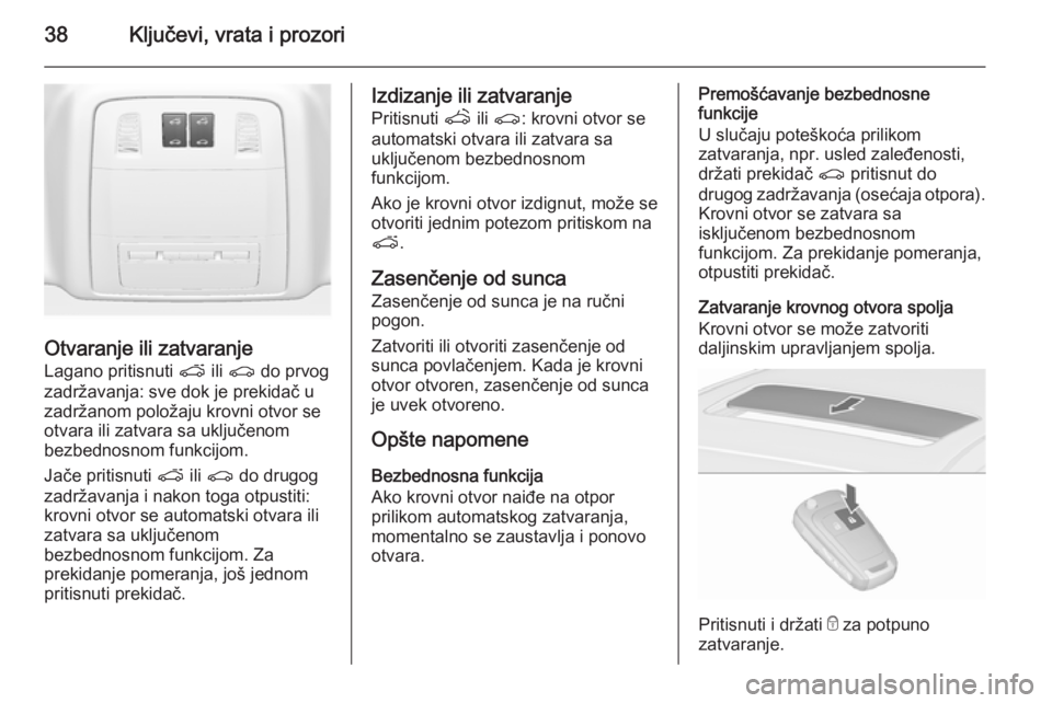 OPEL ASTRA J 2015.75  Uputstvo za upotrebu (in Serbian) 38Ključevi, vrata i prozori
Otvaranje ili zatvaranje
Lagano pritisnuti  p ili r  do prvog
zadržavanja: sve dok je prekidač u
zadržanom položaju krovni otvor se
otvara ili zatvara sa uključenom
b