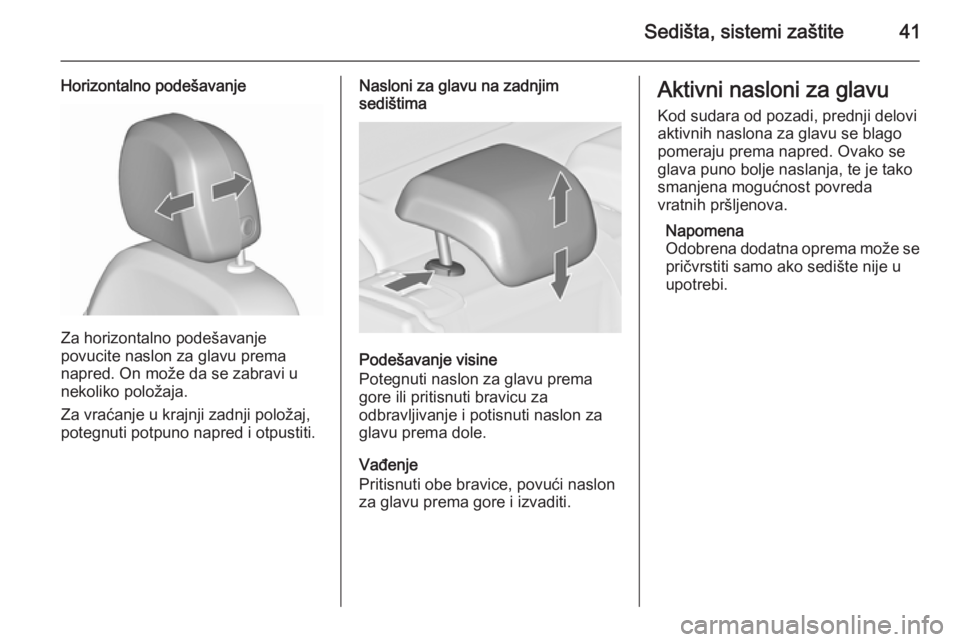 OPEL ASTRA J 2015.75  Uputstvo za upotrebu (in Serbian) Sedišta, sistemi zaštite41
Horizontalno podešavanje
Za horizontalno podešavanje
povucite naslon za glavu prema
napred. On može da se zabravi u
nekoliko položaja.
Za vraćanje u krajnji zadnji po