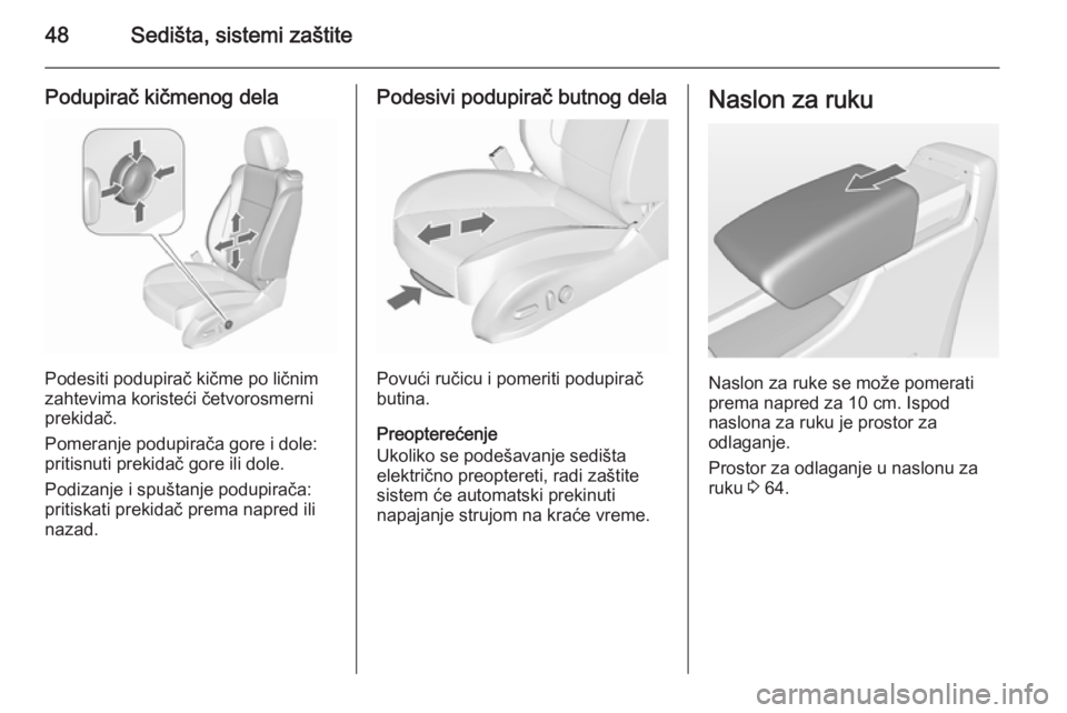 OPEL ASTRA J 2015.75  Uputstvo za upotrebu (in Serbian) 48Sedišta, sistemi zaštite
Podupirač kičmenog dela
Podesiti podupirač kičme po ličnim
zahtevima koristeći četvorosmerni
prekidač.
Pomeranje podupirača gore i dole:
pritisnuti prekidač gore