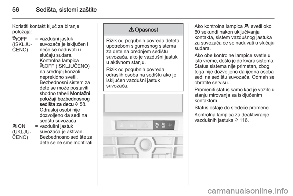 OPEL ASTRA J 2015.75  Uputstvo za upotrebu (in Serbian) 56Sedišta, sistemi zaštite
Koristiti kontakt ključ za biranje
položaja:* OFF
(ISKLJU‐
ČENO)=vazdušni jastuk
suvozača je isključen i
neće se naduvati u
slučaju sudara.
Kontrolna lampica
* O