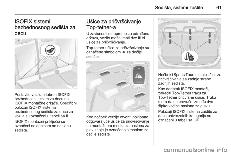 OPEL ASTRA J 2015.75  Uputstvo za upotrebu (in Serbian) Sedišta, sistemi zaštite61ISOFIX sistemi
bezbednosnog sedišta za
decu
Postavite vozilu odobren ISOFIX
bezbednosni sistem za decu na
ISOFIX montažne držače. Specifični
položaji ISOFIX sistema
b