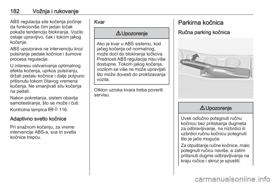OPEL ASTRA J 2016  Uputstvo za upotrebu (in Serbian) 182Vožnja i rukovanjeABS regulacija sile kočenja počinje
da funkcioniše čim jedan točak
pokaže tendenciju blokiranja. Vozilo
ostaje upravljivo, čak i tokom jakog
kočenja.
ABS upozorava na int