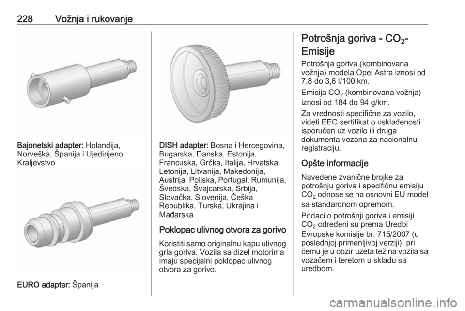 OPEL ASTRA J 2016 Uputstvo za upotrebu (in Serbian) 228Vožnja i rukovanje
Bajonetski adapter: Holandija,
Norveška, Španija i Ujedinjeno
Kraljevstvo
EURO adapter: Španija
DISH adapter: Bosna i Hercegovina,
Bugarska, Danska, Estonija,
Francuska, Gr OPEL ASTRA J 2016 Uputstvo za upotrebu (in Serbian) 228Vožnja i rukovanje
Bajonetski adapter: Holandija,
Norveška, Španija i Ujedinjeno
Kraljevstvo
EURO adapter: Španija
DISH adapter: Bosna i Hercegovina,
Bugarska, Danska, Estonija,
Francuska, Gr