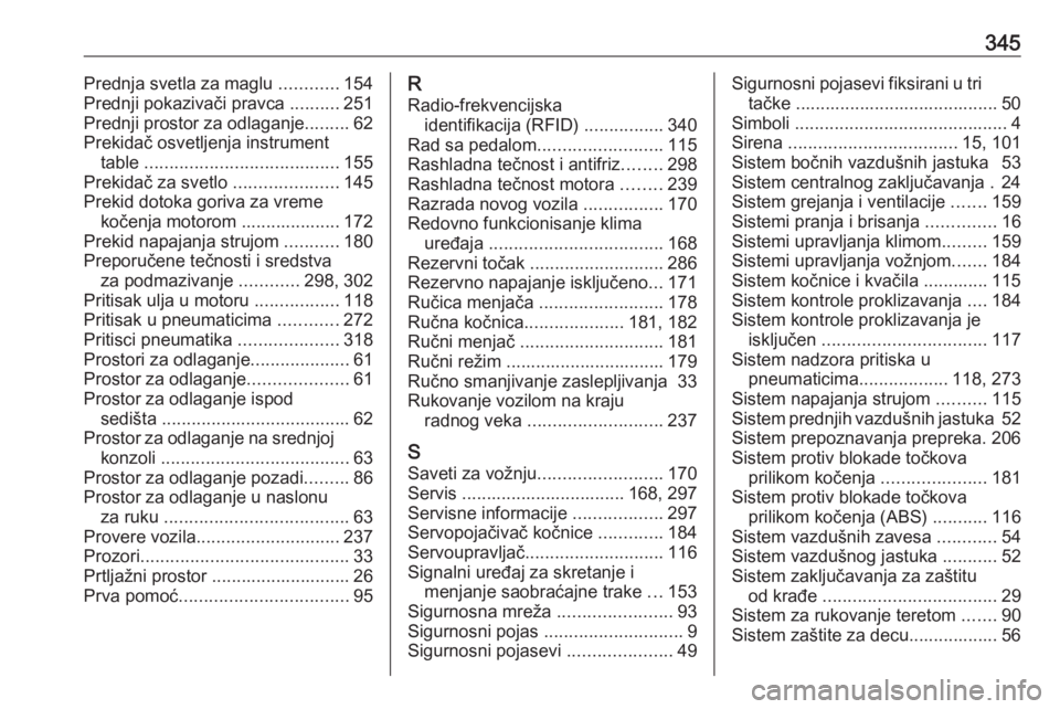 OPEL ASTRA J 2016  Uputstvo za upotrebu (in Serbian) 345Prednja svetla za maglu ............154
Prednji pokazivači pravca  ..........251
Prednji prostor za odlaganje .........62
Prekidač osvetljenja instrument table  ..................................