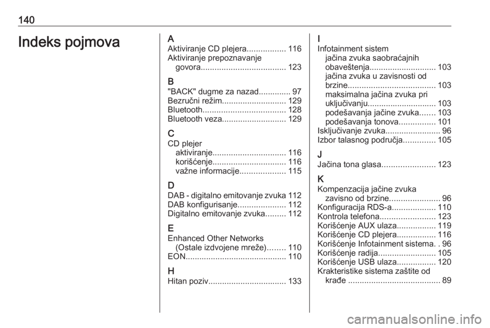 OPEL ASTRA J 2016.5 Uputstvo za rukovanje Infotainment sistemom (in Serbian) 140Indeks pojmovaAAktiviranje CD plejera .................116
Aktiviranje prepoznavanje govora ..................................... 123
B "BACK" dugme za nazad.............. 97
Bezručni rež OPEL ASTRA J 2016.5 Uputstvo za rukovanje Infotainment sistemom (in Serbian) 140Indeks pojmovaAAktiviranje CD plejera .................116
Aktiviranje prepoznavanje govora ..................................... 123
B "BACK" dugme za nazad.............. 97
Bezručni rež