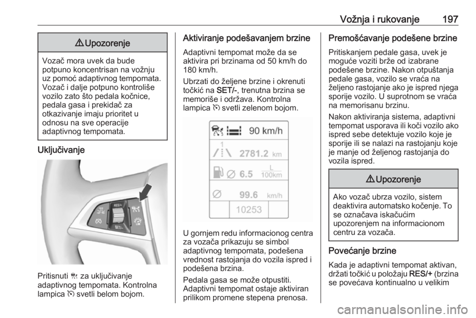 OPEL ASTRA J 2016.5 Uputstvo za upotrebu (in Serbian) Vožnja i rukovanje1979Upozorenje
Vozač mora uvek da bude
potpuno koncentrisan na vožnju
uz pomoć adaptivnog tempomata. Vozač i dalje potpuno kontroliše
vozilo zato što pedala kočnice,
pedala g OPEL ASTRA J 2016.5 Uputstvo za upotrebu (in Serbian) Vožnja i rukovanje1979Upozorenje
Vozač mora uvek da bude
potpuno koncentrisan na vožnju
uz pomoć adaptivnog tempomata. Vozač i dalje potpuno kontroliše
vozilo zato što pedala kočnice,
pedala g