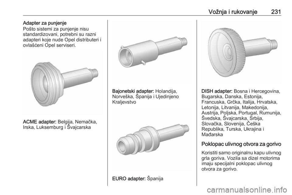OPEL ASTRA J 2016.5 Uputstvo za upotrebu (in Serbian) Vožnja i rukovanje231Adapter za punjenje
Pošto sistemi za punjenje nisu
standardizovani, potrebni su razni
adapteri koje nude Opel distributeri i
ovlašćeni Opel serviseri.
ACME adapter: Belgija, OPEL ASTRA J 2016.5 Uputstvo za upotrebu (in Serbian) Vožnja i rukovanje231Adapter za punjenje
Pošto sistemi za punjenje nisu
standardizovani, potrebni su razni
adapteri koje nude Opel distributeri i
ovlašćeni Opel serviseri.
ACME adapter: Belgija,