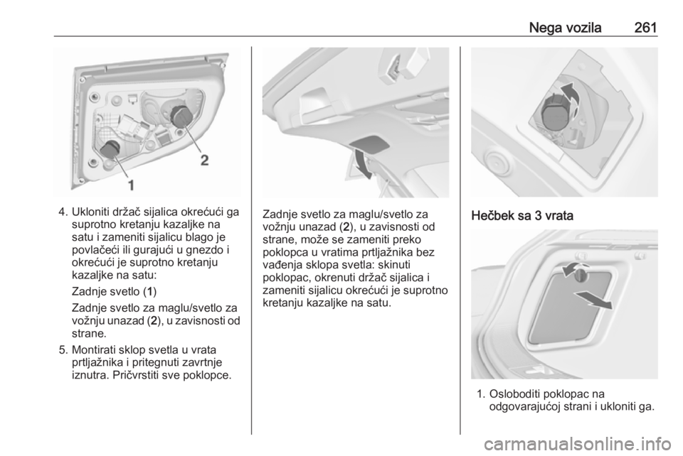 OPEL ASTRA J 2016.5 Uputstvo za upotrebu (in Serbian) Nega vozila261
4. Ukloniti držač sijalica okrećući gasuprotno kretanju kazaljke na
satu i zameniti sijalicu blago je
povlačeći ili gurajući u gnezdo i
okrećući je suprotno kretanju
kazaljke n OPEL ASTRA J 2016.5 Uputstvo za upotrebu (in Serbian) Nega vozila261
4. Ukloniti držač sijalica okrećući gasuprotno kretanju kazaljke na
satu i zameniti sijalicu blago je
povlačeći ili gurajući u gnezdo i
okrećući je suprotno kretanju
kazaljke n