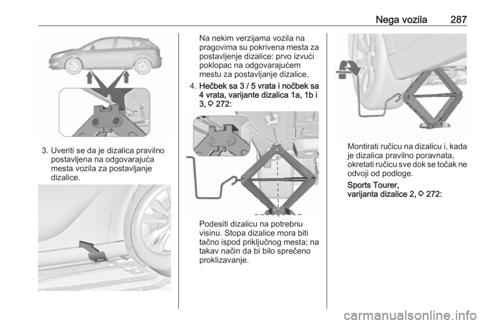 OPEL ASTRA J 2016.5 Uputstvo za upotrebu (in Serbian) Nega vozila287
3. Uveriti se da je dizalica pravilnopostavljena na odgovarajuća
mesta vozila za postavljanje
dizalice.
Na nekim verzijama vozila na
pragovima su pokrivena mesta za
postavljenje dizali OPEL ASTRA J 2016.5 Uputstvo za upotrebu (in Serbian) Nega vozila287
3. Uveriti se da je dizalica pravilnopostavljena na odgovarajuća
mesta vozila za postavljanje
dizalice.
Na nekim verzijama vozila na
pragovima su pokrivena mesta za
postavljenje dizali