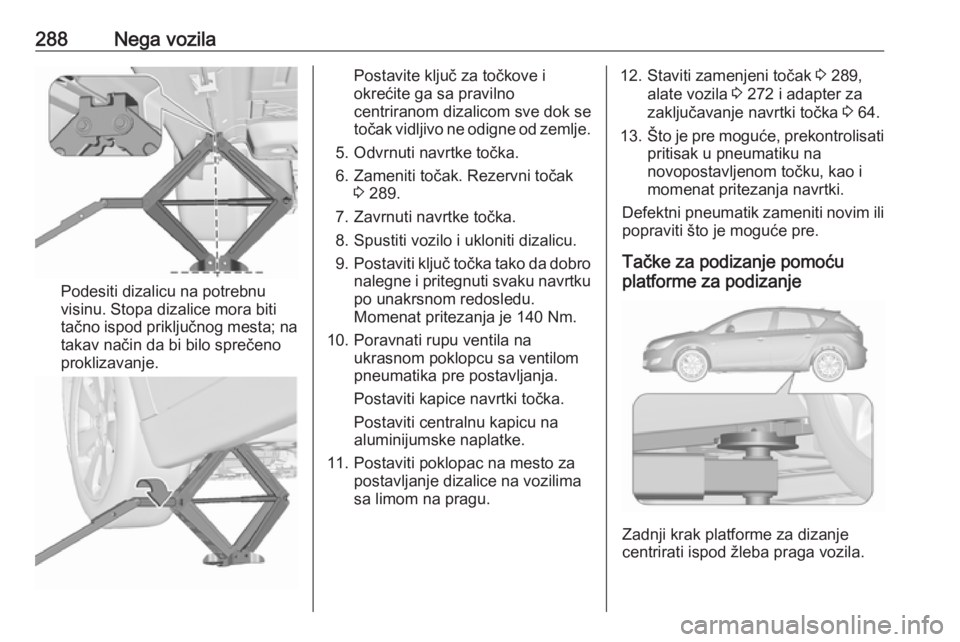 OPEL ASTRA J 2016.5 Uputstvo za upotrebu (in Serbian) 288Nega vozila
Podesiti dizalicu na potrebnu
visinu. Stopa dizalice mora biti
tačno ispod priključnog mesta; na
takav način da bi bilo sprečeno
proklizavanje.
Postavite ključ za točkove i
okreć OPEL ASTRA J 2016.5 Uputstvo za upotrebu (in Serbian) 288Nega vozila
Podesiti dizalicu na potrebnu
visinu. Stopa dizalice mora biti
tačno ispod priključnog mesta; na
takav način da bi bilo sprečeno
proklizavanje.
Postavite ključ za točkove i
okreć