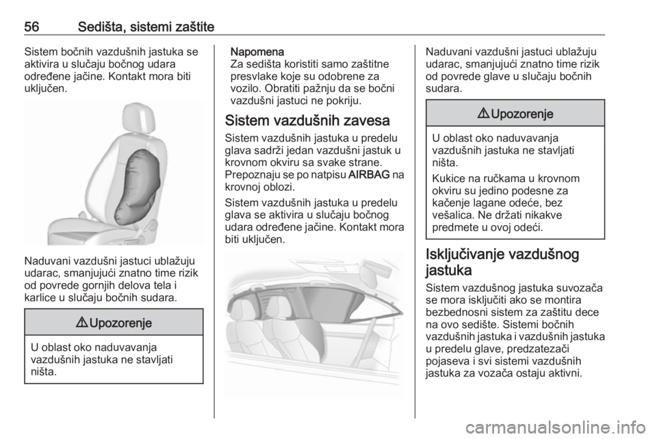 OPEL ASTRA J 2016.5  Uputstvo za upotrebu (in Serbian) 56Sedišta, sistemi zaštiteSistem bočnih vazdušnih jastuka se
aktivira u slučaju bočnog udara
određene jačine. Kontakt mora biti
uključen.
Naduvani vazdušni jastuci ublažuju
udarac, smanjuju