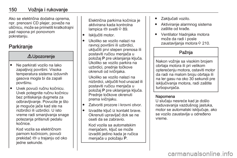 OPEL ASTRA J 2017  Uputstvo za upotrebu (in Serbian) 150Vožnja i rukovanjeAko se električna dodatna oprema,
npr. prenosni CD plejer, poveže na
utičnicu, može se primetiti kratkotrajni pad napona pri ponovnom
pokretanju.
Parkiranje9 Upozorenje
● N