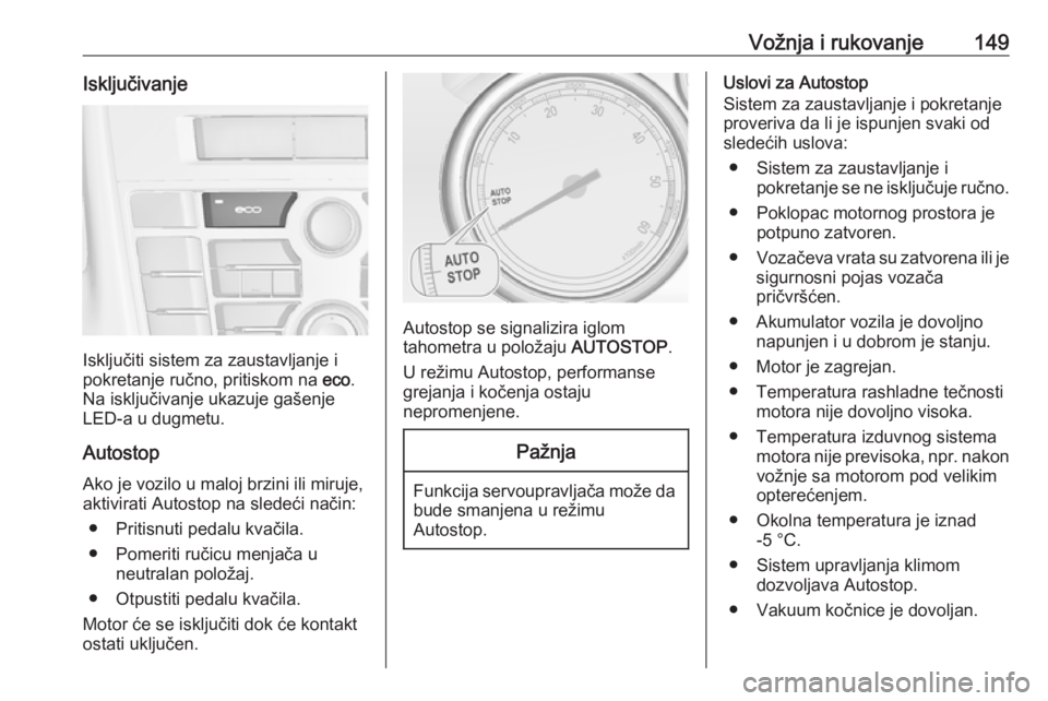 OPEL ASTRA J 2018  Uputstvo za upotrebu (in Serbian) Vožnja i rukovanje149Isključivanje
Isključiti sistem za zaustavljanje i
pokretanje ručno, pritiskom na  eco.
Na isključivanje ukazuje gašenje LED-a u dugmetu.
Autostop Ako je vozilo u maloj brzi