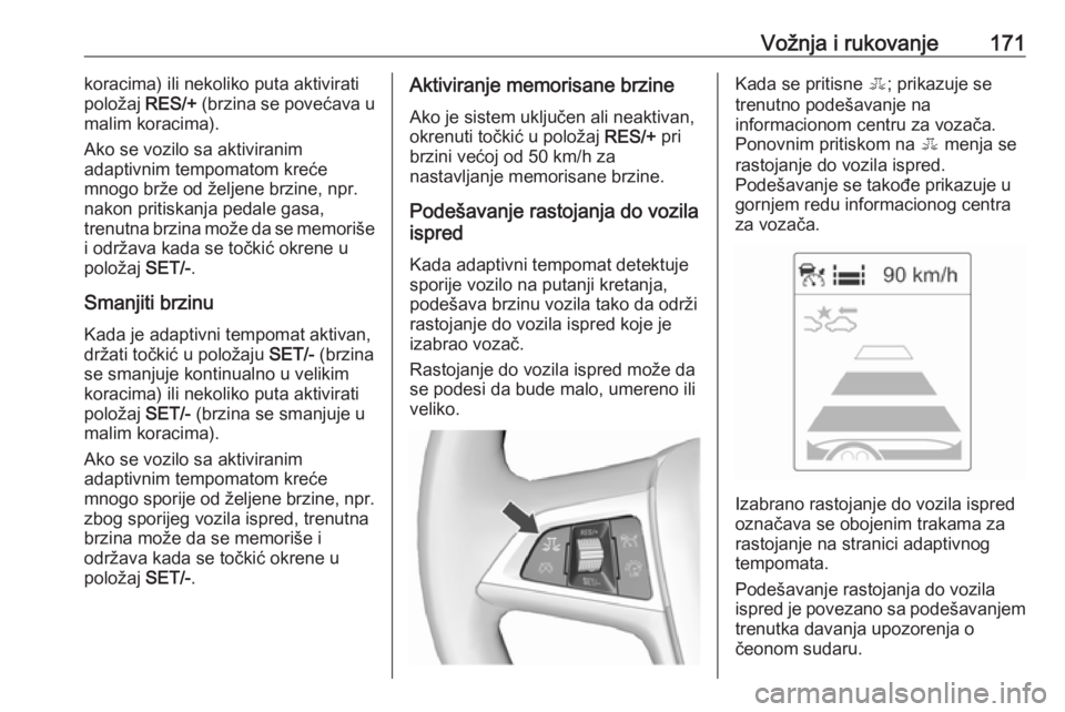 OPEL ASTRA J 2018  Uputstvo za upotrebu (in Serbian) Vožnja i rukovanje171koracima) ili nekoliko puta aktivirati
položaj  RES/+ (brzina se povećava u
malim koracima).
Ako se vozilo sa aktiviranim
adaptivnim tempomatom kreće
mnogo brže od željene b