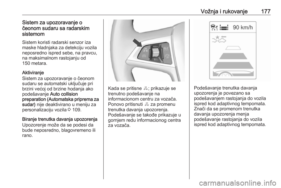 OPEL ASTRA J 2018  Uputstvo za upotrebu (in Serbian) Vožnja i rukovanje177Sistem za upozoravanje očeonom sudaru sa radarskim
sistemom
Sistem koristi radarski senzor iza
maske hladnjaka za detekciju vozila
neposredno ispred sebe, na pravcu,
na maksimal