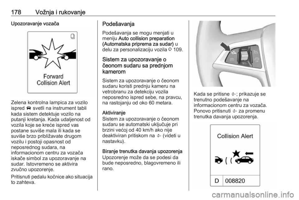 OPEL ASTRA J 2018  Uputstvo za upotrebu (in Serbian) 178Vožnja i rukovanjeUpozoravanje vozača
Zelena kontrolna lampica za vozilo
ispred  A svetli na instrument tabli
kada sistem detektuje vozilo na
putanji kretanja. Kada udaljenost od
vozila koje se k