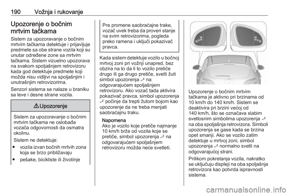 OPEL ASTRA J 2018  Uputstvo za upotrebu (in Serbian) 190Vožnja i rukovanjeUpozorenje o bočnimmrtvim tačkama
Sistem za upozoravanje o bočnim
mrtvim tačkama detektuje i prijavljuje
predmete sa obe strane vozila koji su unutar određene zone sa mrtvim