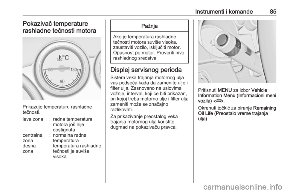 OPEL ASTRA J 2018  Uputstvo za upotrebu (in Serbian) Instrumenti i komande85Pokazivač temperature
rashladne tečnosti motora
Prikazuje temperaturu rashladne
tečnosti.
leva zona:radna temperatura
motora još nije
dostignutacentralna
zona:normalna radna