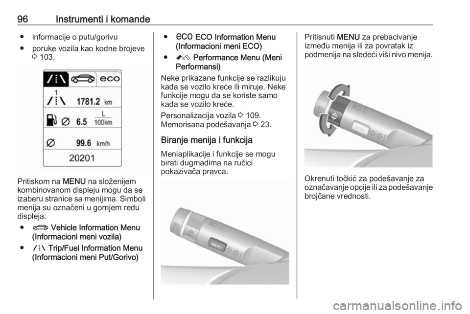 OPEL ASTRA J 2018  Uputstvo za upotrebu (in Serbian) 96Instrumenti i komande● informacije o putu/gorivu
● poruke vozila kao kodne brojeve 3 103.
Pritiskom na  MENU na složenijem
kombinovanom displeju mogu da se izaberu stranice sa menijima. Simboli