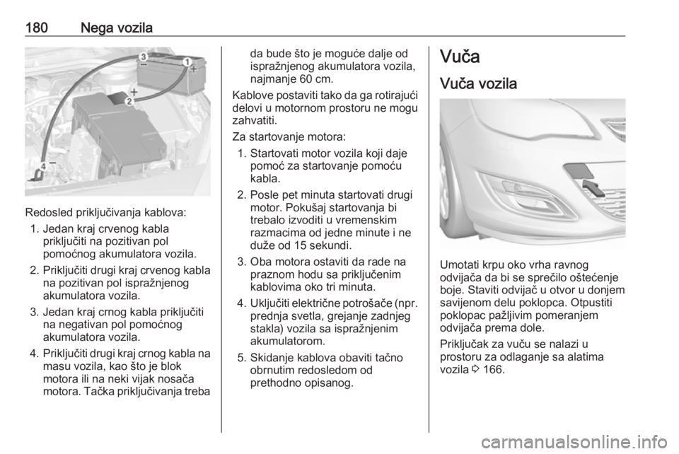 OPEL ASTRA J 2019 Uputstvo za upotrebu (in Serbian) 180Nega vozila
Redosled priključivanja kablova:1. Jedan kraj crvenog kabla priključiti na pozitivan pol
pomoćnog akumulatora vozila.
2. Priključiti drugi kraj crvenog kabla
na pozitivan pol ispra OPEL ASTRA J 2019 Uputstvo za upotrebu (in Serbian) 180Nega vozila
Redosled priključivanja kablova:1. Jedan kraj crvenog kabla priključiti na pozitivan pol
pomoćnog akumulatora vozila.
2. Priključiti drugi kraj crvenog kabla
na pozitivan pol ispra