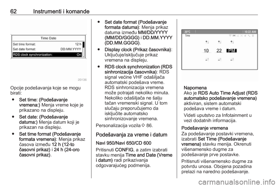 OPEL ASTRA J 2019  Uputstvo za upotrebu (in Serbian) 62Instrumenti i komande
Opcije podešavanja koje se mogu
birati:
● Set time: (Podešavanje
vremena:)  Menja vreme koje je
prikazano na displeju.
● Set date: (Podešavanje
datuma:)  Menja datum koj
