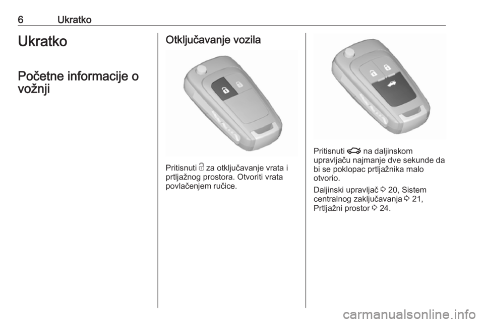 OPEL ASTRA J 2019  Uputstvo za upotrebu (in Serbian) 6UkratkoUkratko
Početne informacije o
vožnjiOtključavanje vozila
Pritisnuti  c
 za otključavanje vrata i
prtljažnog prostora. Otvoriti vrata
povlačenjem ručice.
Pritisnuti  x na daljinskom
upra