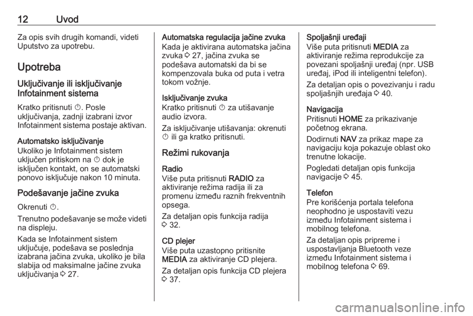 OPEL ASTRA K 2016  Uputstvo za rukovanje Infotainment sistemom (in Serbian) 12UvodZa opis svih drugih komandi, videti
Uputstvo za upotrebu.
Upotreba
Uključivanje ili isključivanje
Infotainment sistema
Kratko pritisnuti  X. Posle
uključivanja, zadnji izabrani izvor
Infotain