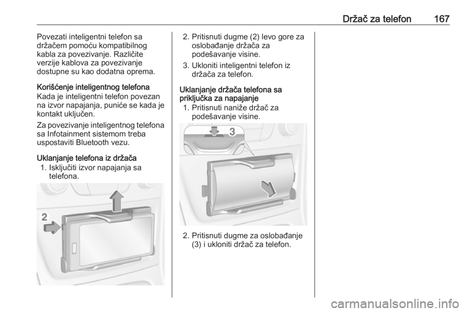 OPEL ASTRA K 2016  Uputstvo za rukovanje Infotainment sistemom (in Serbian) Držač za telefon167Povezati inteligentni telefon sa
držačem pomoću kompatibilnog
kabla za povezivanje. Različite
verzije kablova za povezivanje
dostupne su kao dodatna oprema.
Korišćenje intel